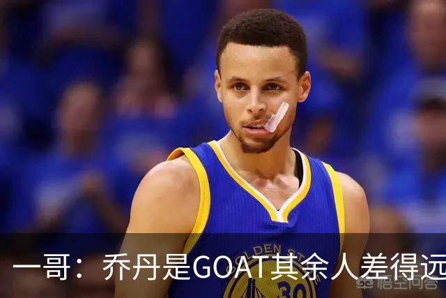 一哥：乔丹是GOAT其余人差得远 第二我选科比因詹姆斯跳投不稳
