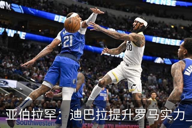 亚伯拉罕：迪巴拉提升罗马实力 要竞争意甲冠军