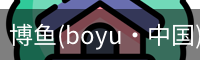 博鱼(boyu·中国)官方网站-BOYUSPORTS
